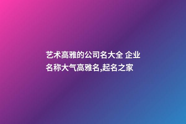 艺术高雅的公司名大全 企业名称大气高雅名,起名之家-第1张-公司起名-玄机派